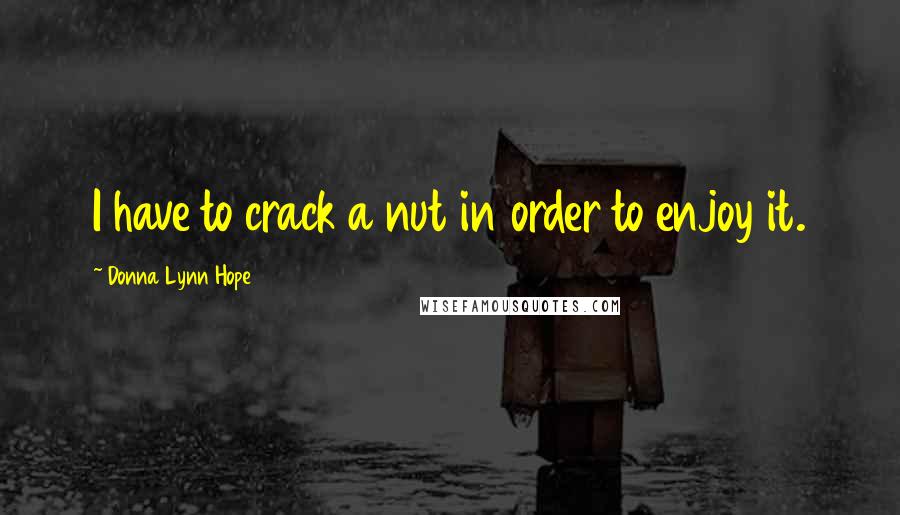 Donna Lynn Hope Quotes: I have to crack a nut in order to enjoy it.