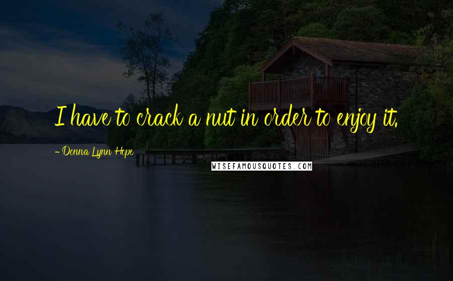 Donna Lynn Hope Quotes: I have to crack a nut in order to enjoy it.