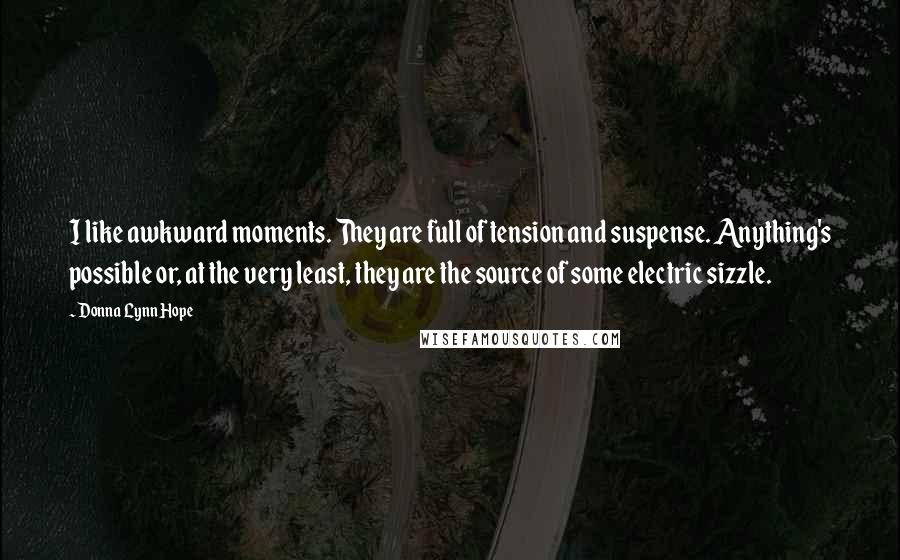 Donna Lynn Hope Quotes: I like awkward moments. They are full of tension and suspense. Anything's possible or, at the very least, they are the source of some electric sizzle.