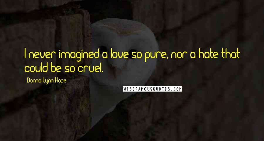 Donna Lynn Hope Quotes: I never imagined a love so pure, nor a hate that could be so cruel.