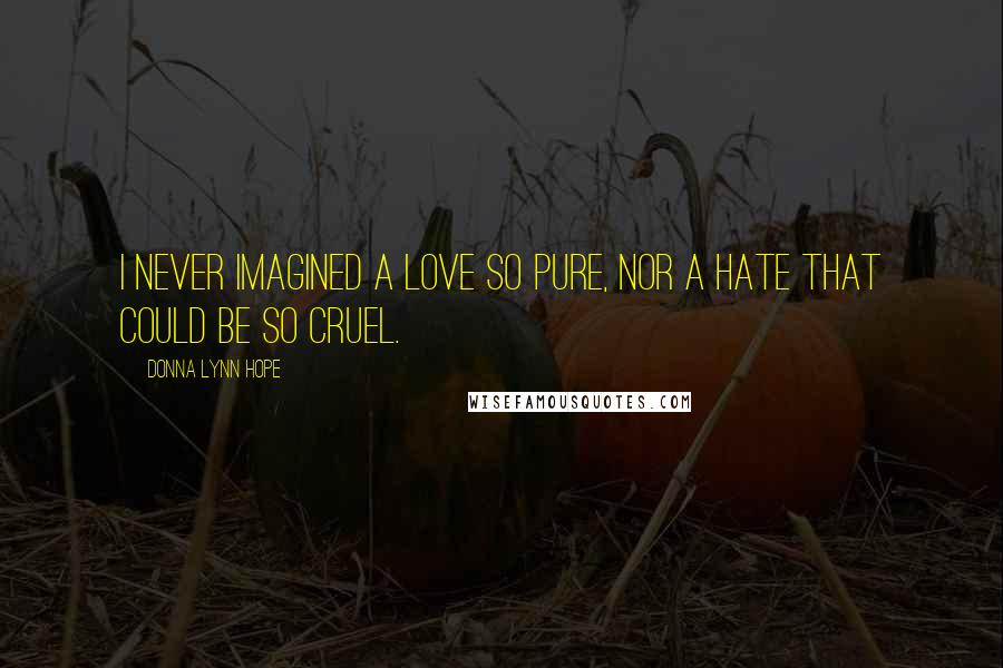 Donna Lynn Hope Quotes: I never imagined a love so pure, nor a hate that could be so cruel.