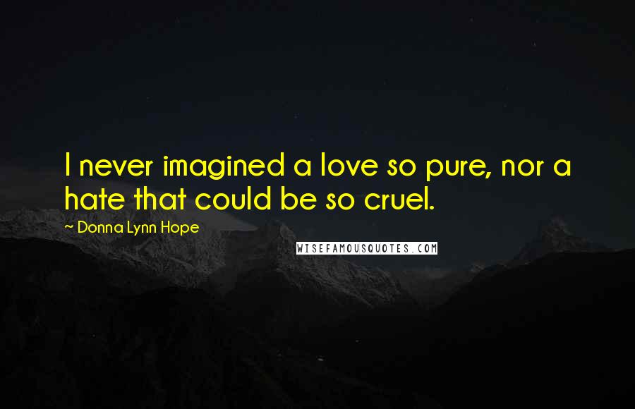 Donna Lynn Hope Quotes: I never imagined a love so pure, nor a hate that could be so cruel.
