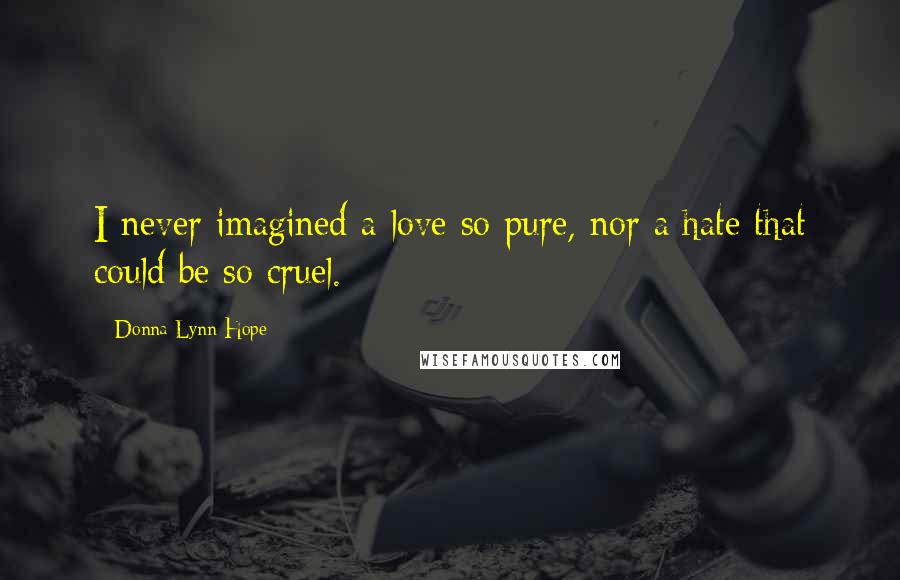 Donna Lynn Hope Quotes: I never imagined a love so pure, nor a hate that could be so cruel.