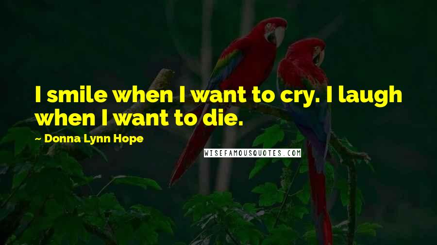 Donna Lynn Hope Quotes: I smile when I want to cry. I laugh when I want to die.