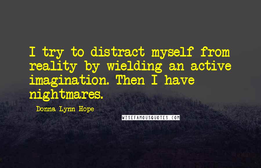 Donna Lynn Hope Quotes: I try to distract myself from reality by wielding an active imagination. Then I have nightmares.