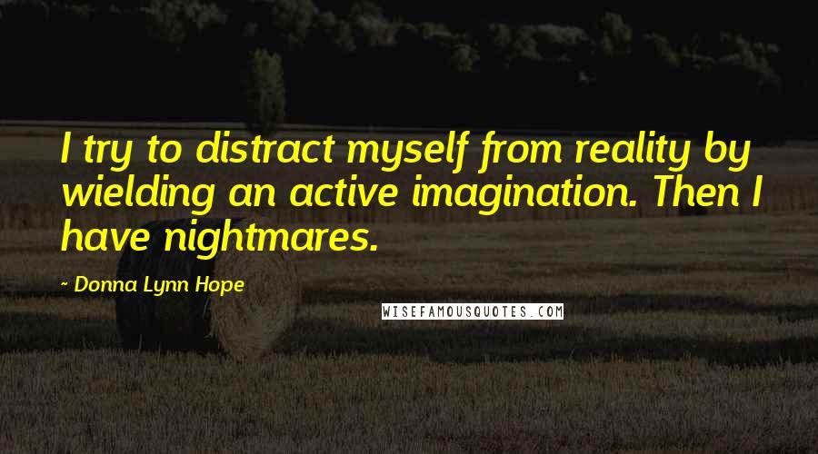 Donna Lynn Hope Quotes: I try to distract myself from reality by wielding an active imagination. Then I have nightmares.