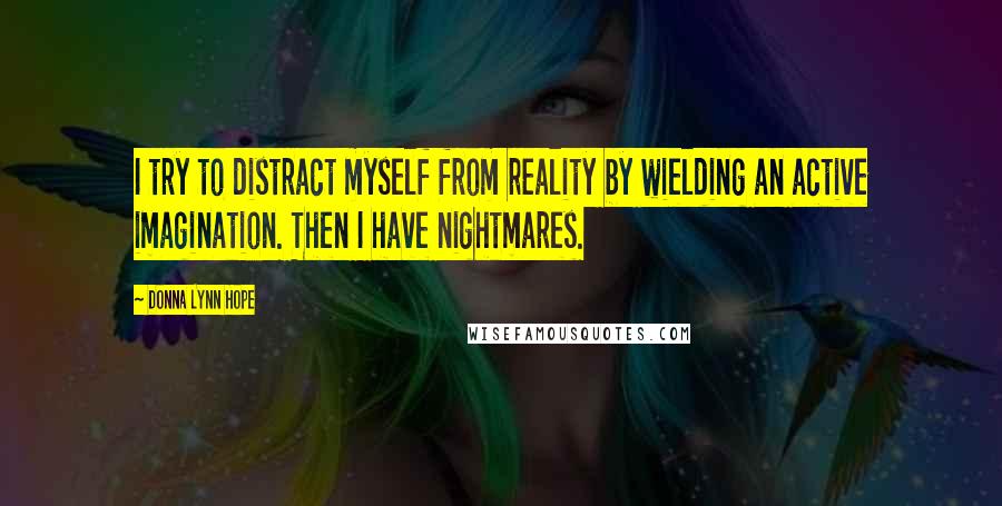 Donna Lynn Hope Quotes: I try to distract myself from reality by wielding an active imagination. Then I have nightmares.