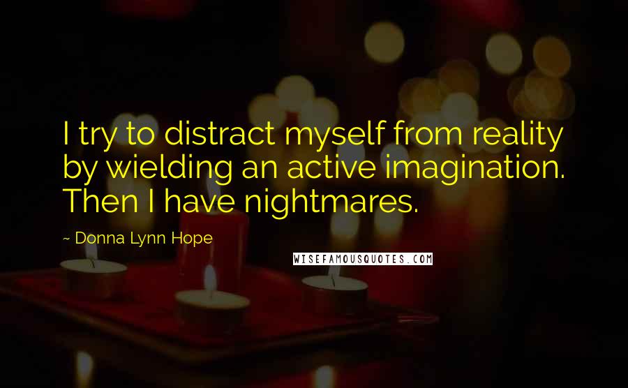 Donna Lynn Hope Quotes: I try to distract myself from reality by wielding an active imagination. Then I have nightmares.