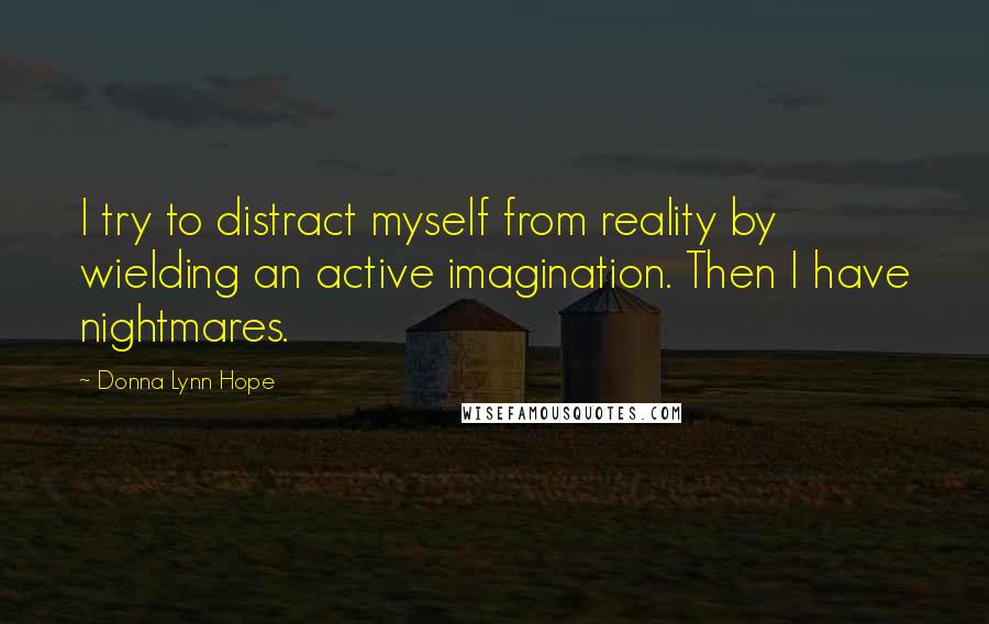 Donna Lynn Hope Quotes: I try to distract myself from reality by wielding an active imagination. Then I have nightmares.