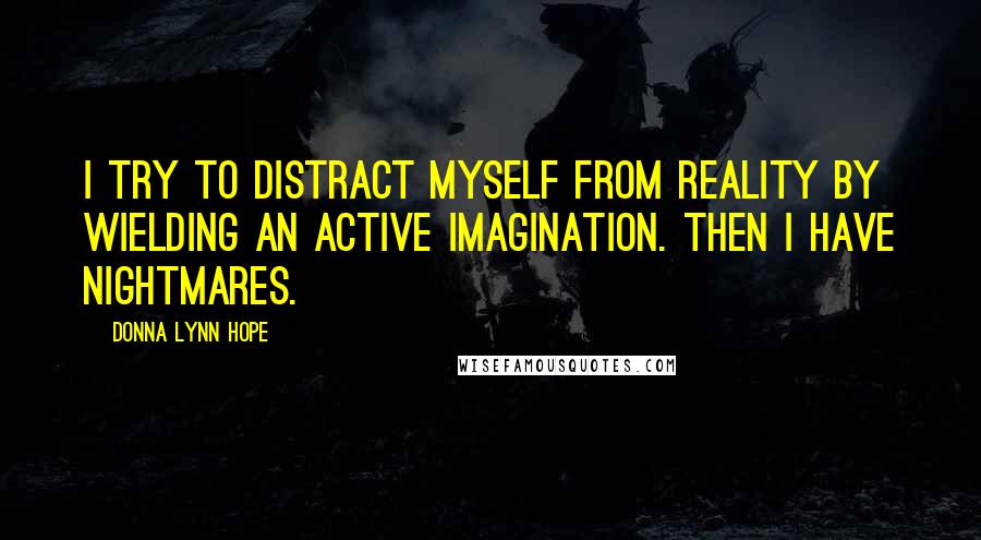 Donna Lynn Hope Quotes: I try to distract myself from reality by wielding an active imagination. Then I have nightmares.