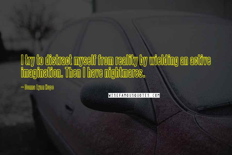 Donna Lynn Hope Quotes: I try to distract myself from reality by wielding an active imagination. Then I have nightmares.