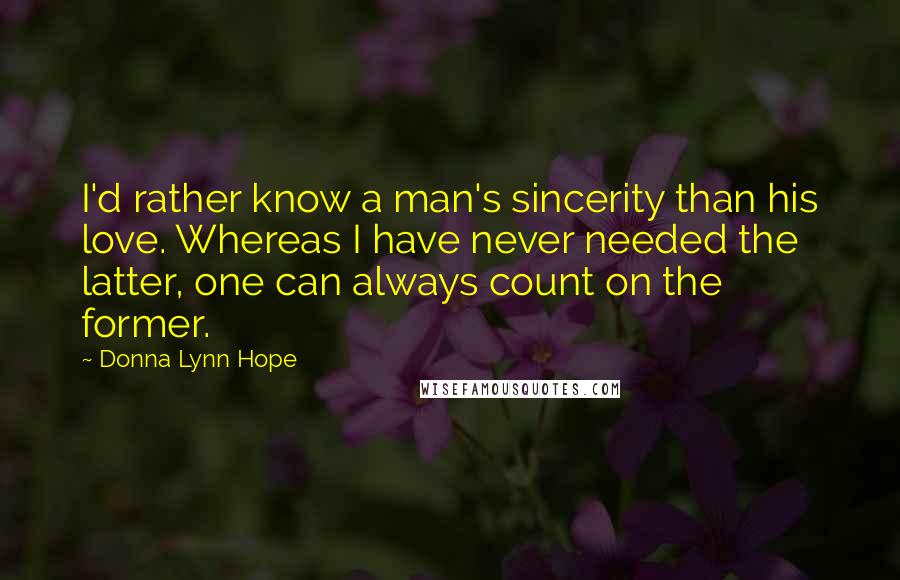 Donna Lynn Hope Quotes: I'd rather know a man's sincerity than his love. Whereas I have never needed the latter, one can always count on the former.