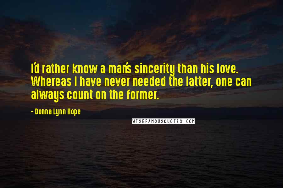 Donna Lynn Hope Quotes: I'd rather know a man's sincerity than his love. Whereas I have never needed the latter, one can always count on the former.