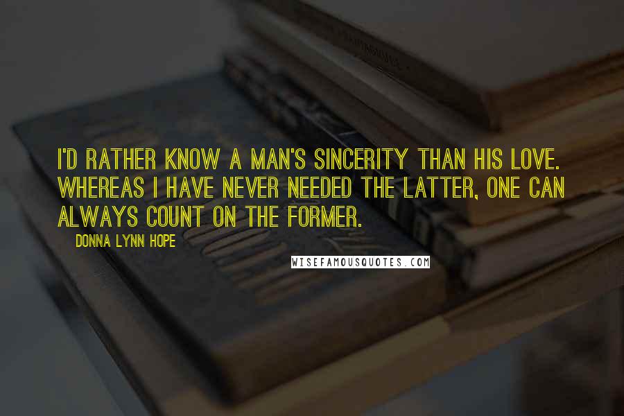 Donna Lynn Hope Quotes: I'd rather know a man's sincerity than his love. Whereas I have never needed the latter, one can always count on the former.