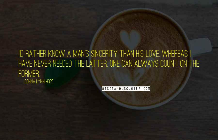 Donna Lynn Hope Quotes: I'd rather know a man's sincerity than his love. Whereas I have never needed the latter, one can always count on the former.