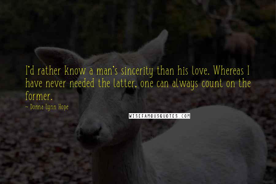 Donna Lynn Hope Quotes: I'd rather know a man's sincerity than his love. Whereas I have never needed the latter, one can always count on the former.