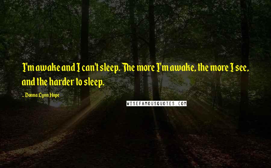 Donna Lynn Hope Quotes: I'm awake and I can't sleep. The more I'm awake, the more I see, and the harder to sleep.