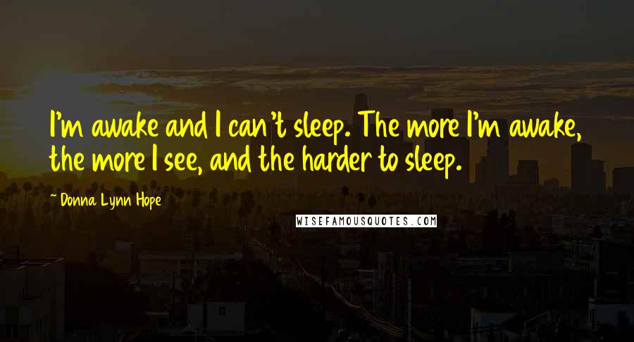 Donna Lynn Hope Quotes: I'm awake and I can't sleep. The more I'm awake, the more I see, and the harder to sleep.