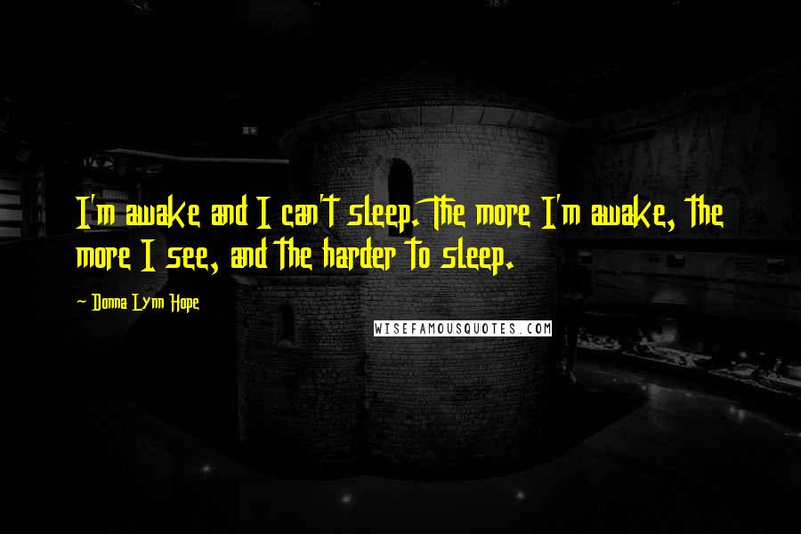 Donna Lynn Hope Quotes: I'm awake and I can't sleep. The more I'm awake, the more I see, and the harder to sleep.