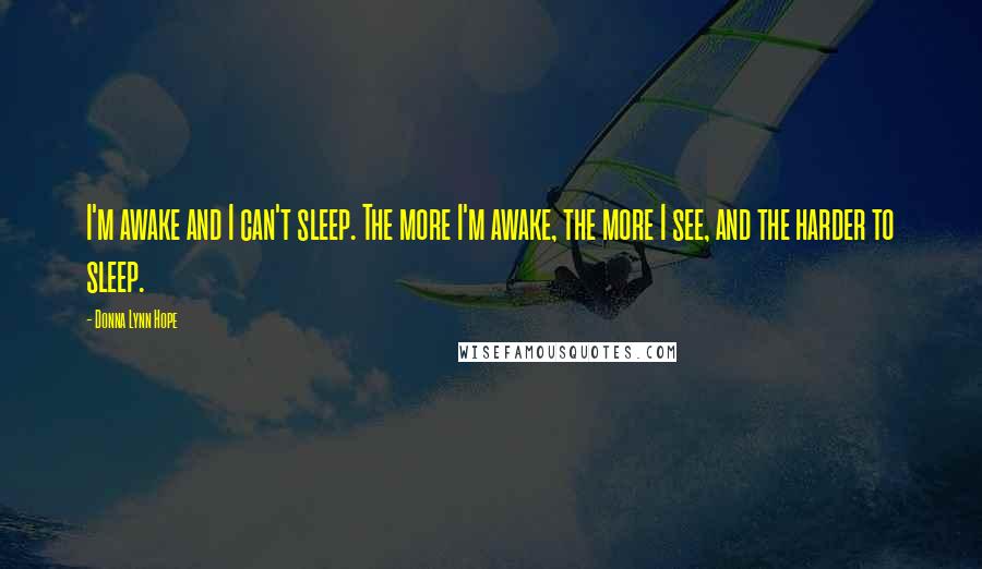 Donna Lynn Hope Quotes: I'm awake and I can't sleep. The more I'm awake, the more I see, and the harder to sleep.