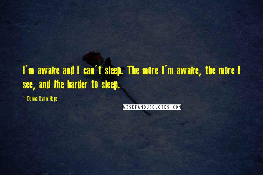 Donna Lynn Hope Quotes: I'm awake and I can't sleep. The more I'm awake, the more I see, and the harder to sleep.