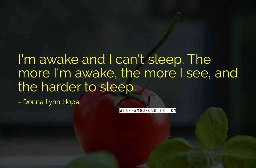 Donna Lynn Hope Quotes: I'm awake and I can't sleep. The more I'm awake, the more I see, and the harder to sleep.