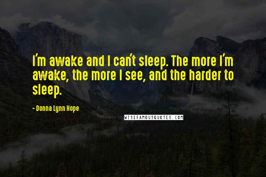 Donna Lynn Hope Quotes: I'm awake and I can't sleep. The more I'm awake, the more I see, and the harder to sleep.