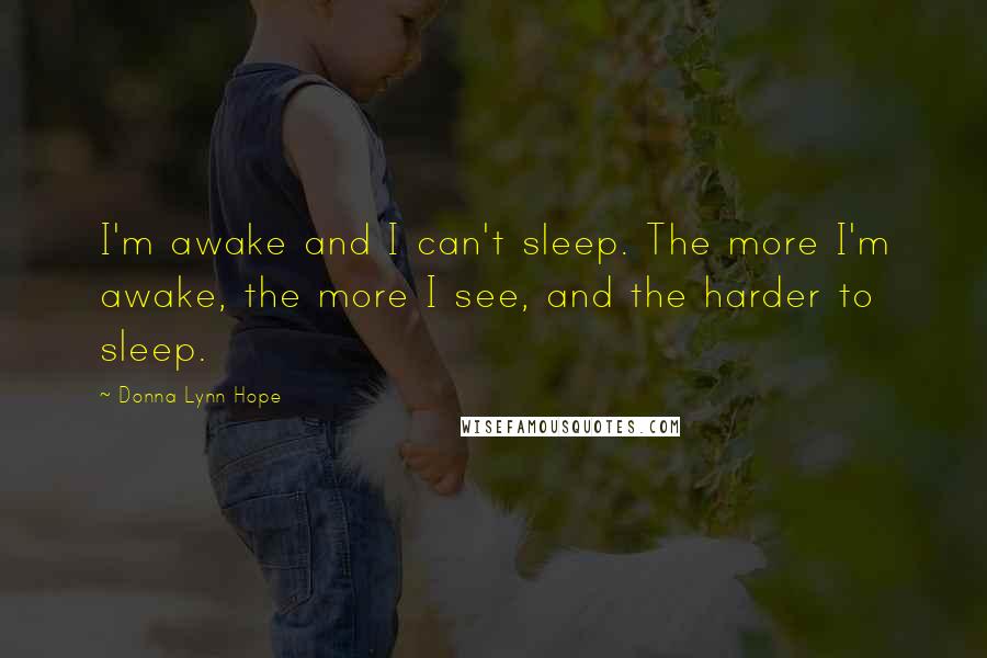 Donna Lynn Hope Quotes: I'm awake and I can't sleep. The more I'm awake, the more I see, and the harder to sleep.