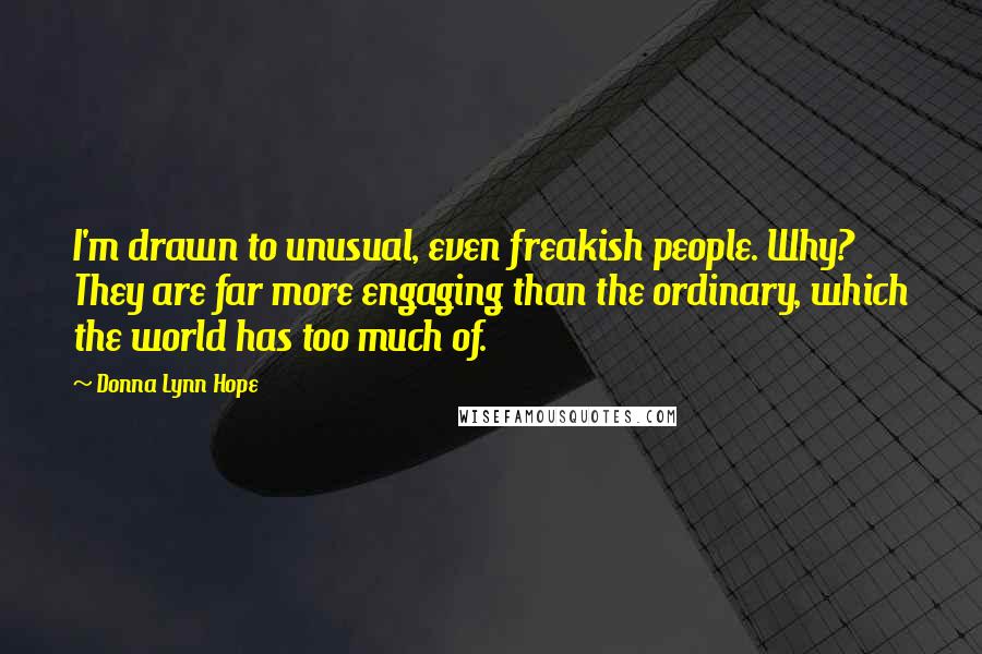 Donna Lynn Hope Quotes: I'm drawn to unusual, even freakish people. Why? They are far more engaging than the ordinary, which the world has too much of.