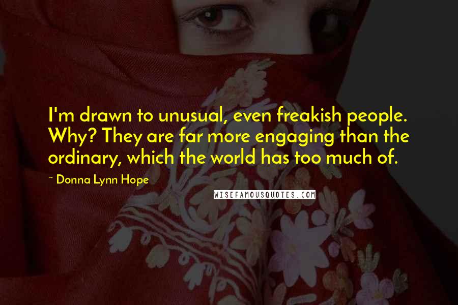 Donna Lynn Hope Quotes: I'm drawn to unusual, even freakish people. Why? They are far more engaging than the ordinary, which the world has too much of.