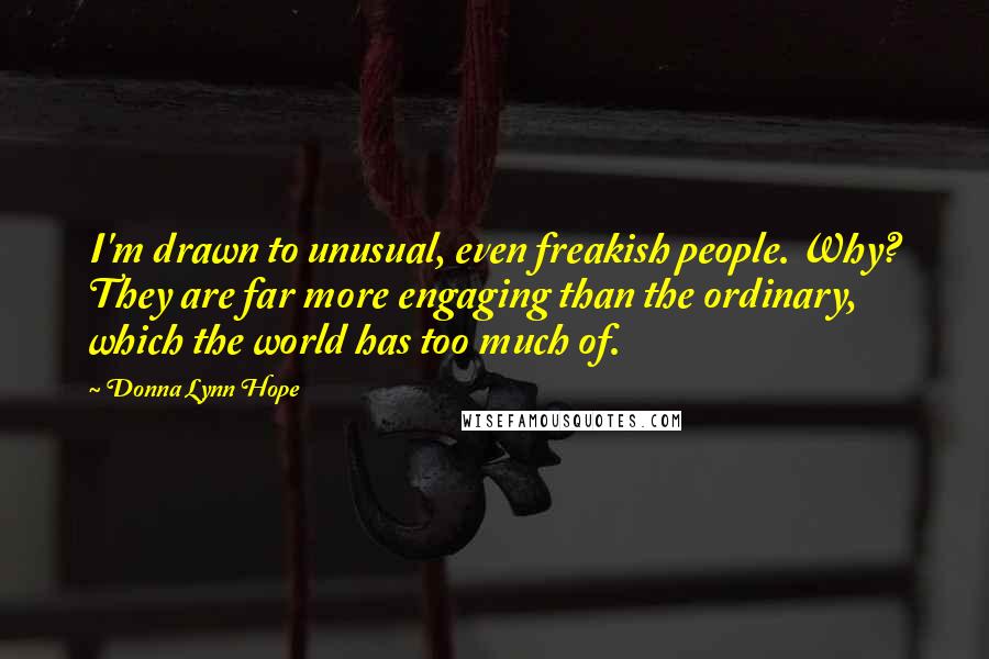 Donna Lynn Hope Quotes: I'm drawn to unusual, even freakish people. Why? They are far more engaging than the ordinary, which the world has too much of.