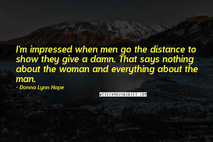 Donna Lynn Hope Quotes: I'm impressed when men go the distance to show they give a damn. That says nothing about the woman and everything about the man.