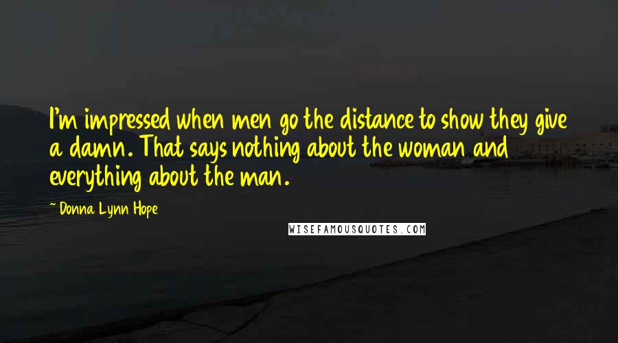 Donna Lynn Hope Quotes: I'm impressed when men go the distance to show they give a damn. That says nothing about the woman and everything about the man.