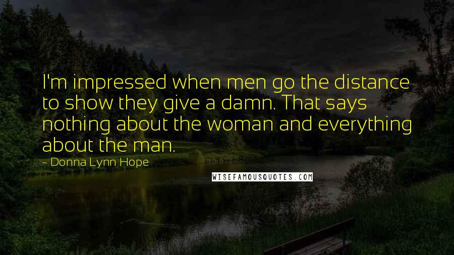 Donna Lynn Hope Quotes: I'm impressed when men go the distance to show they give a damn. That says nothing about the woman and everything about the man.