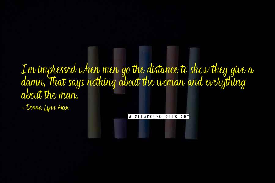 Donna Lynn Hope Quotes: I'm impressed when men go the distance to show they give a damn. That says nothing about the woman and everything about the man.