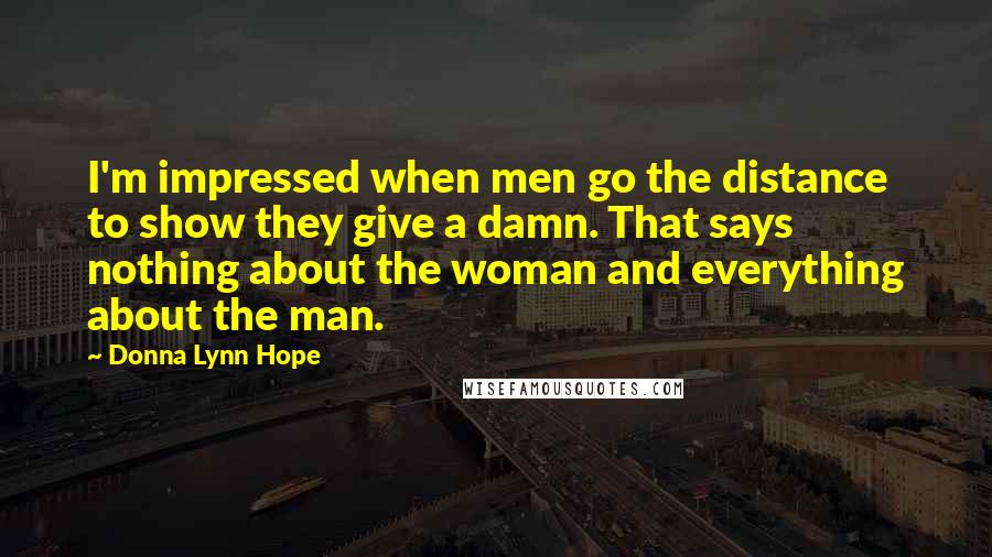 Donna Lynn Hope Quotes: I'm impressed when men go the distance to show they give a damn. That says nothing about the woman and everything about the man.