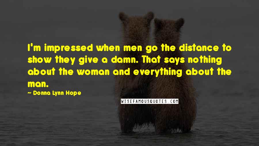 Donna Lynn Hope Quotes: I'm impressed when men go the distance to show they give a damn. That says nothing about the woman and everything about the man.
