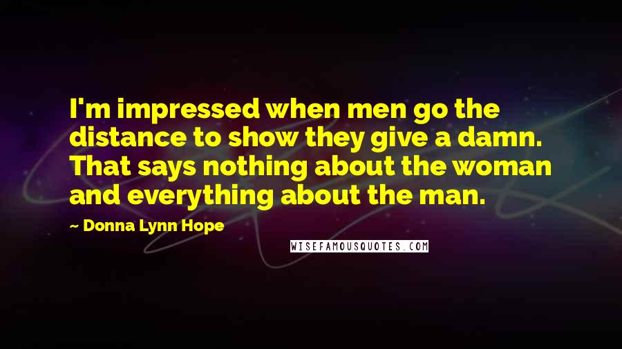 Donna Lynn Hope Quotes: I'm impressed when men go the distance to show they give a damn. That says nothing about the woman and everything about the man.