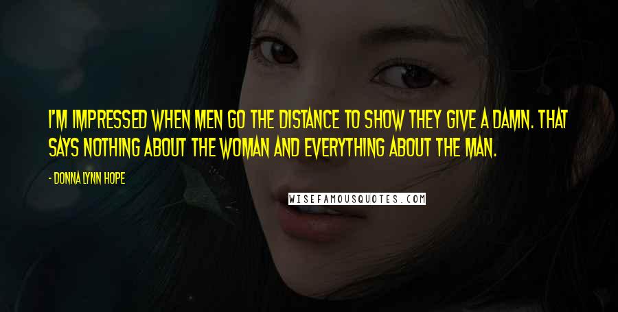 Donna Lynn Hope Quotes: I'm impressed when men go the distance to show they give a damn. That says nothing about the woman and everything about the man.