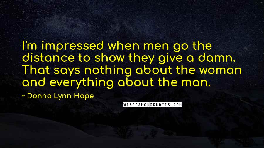 Donna Lynn Hope Quotes: I'm impressed when men go the distance to show they give a damn. That says nothing about the woman and everything about the man.