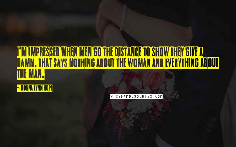 Donna Lynn Hope Quotes: I'm impressed when men go the distance to show they give a damn. That says nothing about the woman and everything about the man.