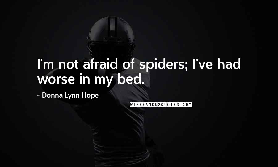 Donna Lynn Hope Quotes: I'm not afraid of spiders; I've had worse in my bed.