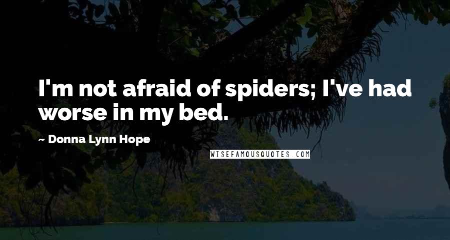 Donna Lynn Hope Quotes: I'm not afraid of spiders; I've had worse in my bed.