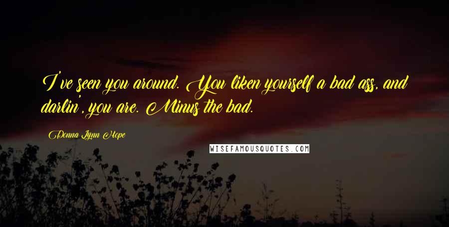 Donna Lynn Hope Quotes: I've seen you around. You liken yourself a bad ass, and darlin', you are. Minus the bad.