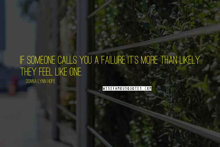 Donna Lynn Hope Quotes: If someone calls you a failure it's more than likely they feel like one.