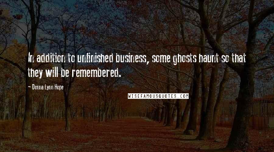 Donna Lynn Hope Quotes: In addition to unfinished business, some ghosts haunt so that they will be remembered.