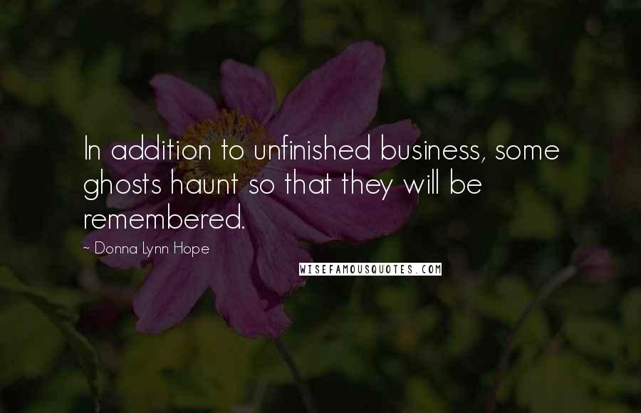 Donna Lynn Hope Quotes: In addition to unfinished business, some ghosts haunt so that they will be remembered.