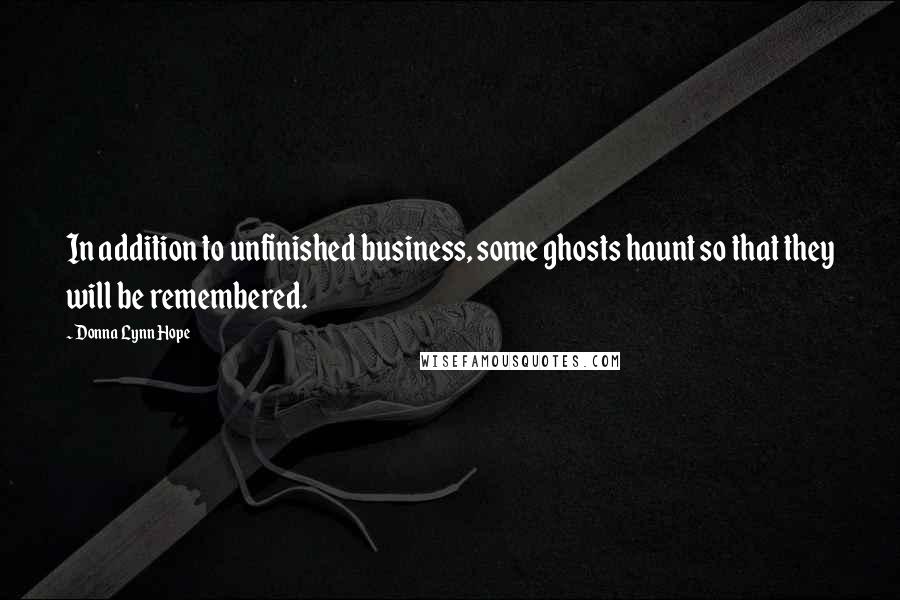 Donna Lynn Hope Quotes: In addition to unfinished business, some ghosts haunt so that they will be remembered.