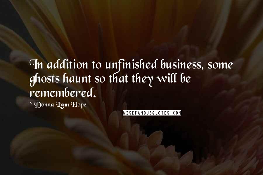 Donna Lynn Hope Quotes: In addition to unfinished business, some ghosts haunt so that they will be remembered.