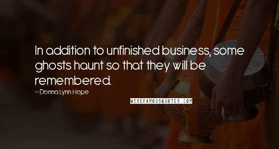 Donna Lynn Hope Quotes: In addition to unfinished business, some ghosts haunt so that they will be remembered.